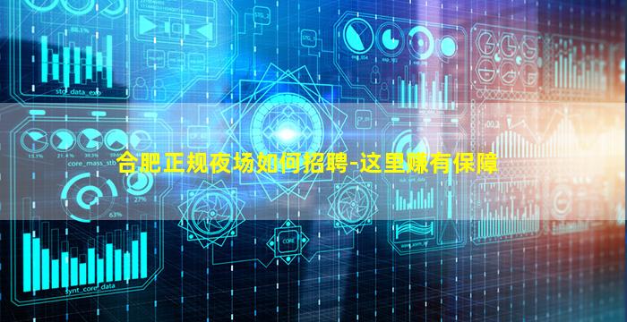 合肥正规夜场如何招聘-这里赚有保障